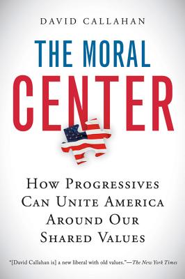 The Moral Center: How Progressives Can Unite America Around Our Shared Values MORAL CENTER [ David Callahan ]