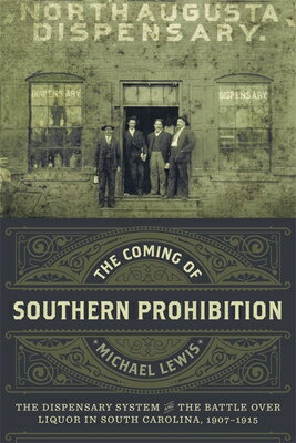 The Coming of Southern Prohibition: The Dispensary System and the Battle Over Liquor in South Caroli COMING OF SOUTHERN PROHIBITION 