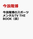 今浪隆博のスポーツメンタルTV THE BOOK 野球観戦が100倍面白くなる厳選100談議 [ 今浪隆博 ]