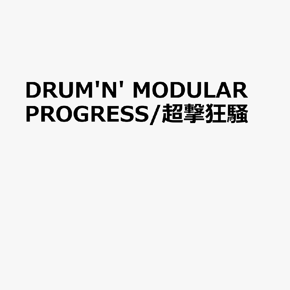 DRUM'N' MODULAR PROGRESS/超撃狂騒
