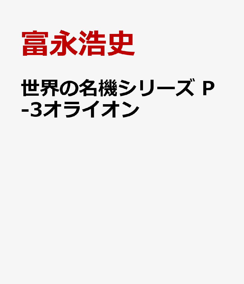 世界の名機シリーズ P-3オライオン [ 富永浩史 ]