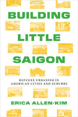 Building Little Saigon: Refugee Urbanism in American Cities and Suburbs BUILDING LITTLE SAIGON （Lateral Exchanges: Architecture, Urban Development, and Tran） 