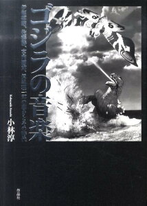 ゴジラの音楽 伊福部昭、佐藤勝、宮内國郎、眞鍋理一郎の響きとその [ 小林淳 ]