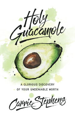 Holy Guacamole: A Glorious Discovery of Your Undeniable Worth HOLY GUACAMOLE [ Carrie Stephens ]