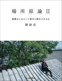 場所原論2-建築はいかにして都市と統合できるかー 建築はいかにして都市と統合できるか [ 隈 研吾 ]