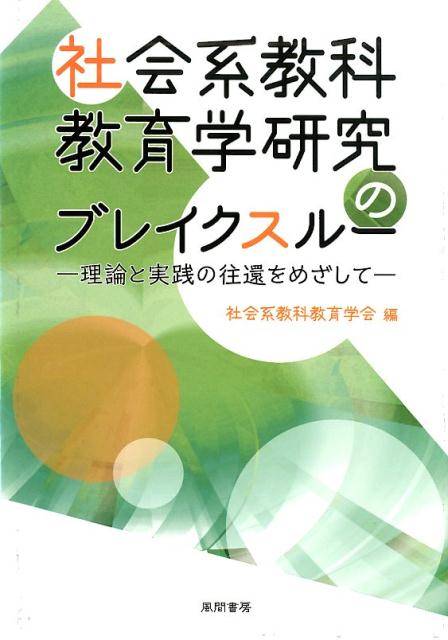 社会系教科教育学研究のブレイクスルー 理論と実践の往還をめざして [ 社会系教科教育学会 ]