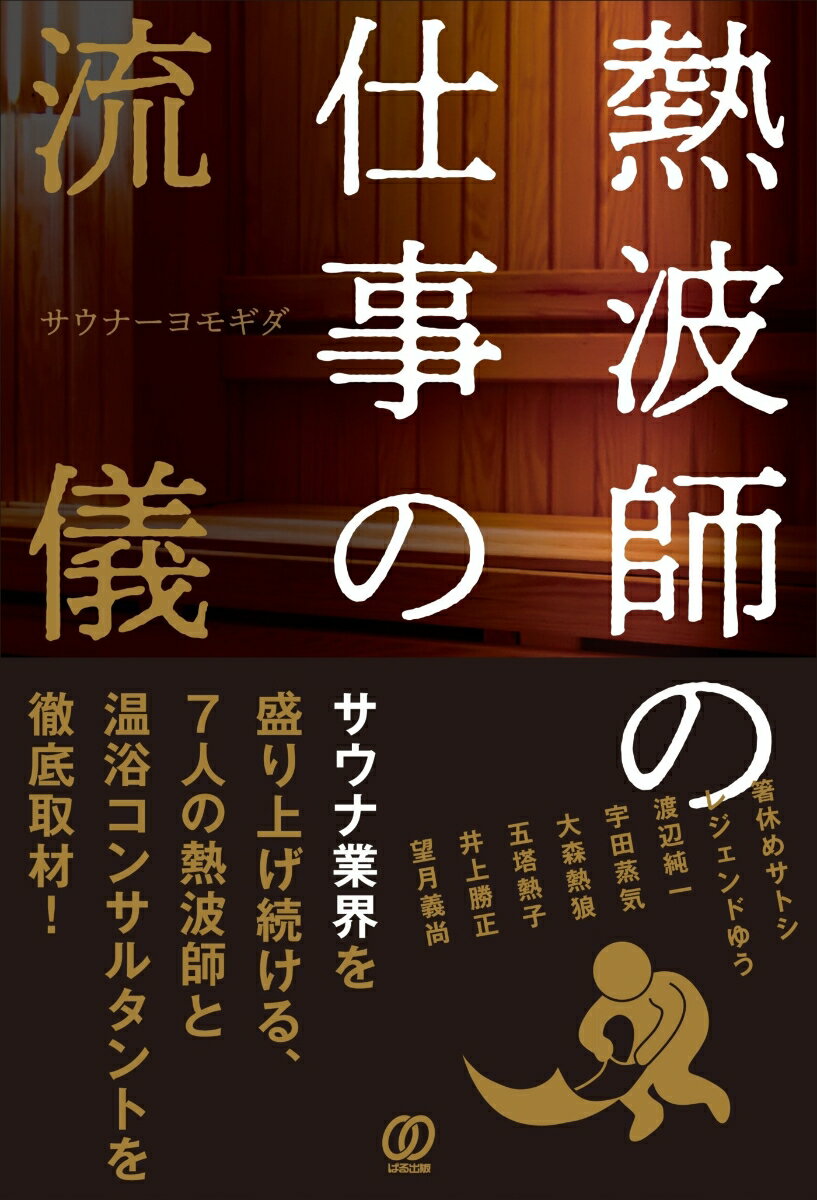 熱波師の仕事の流儀 サウナ業界を盛り上げ続ける、7人の熱波師と温浴コンサルタントを徹底取材！ [ サウナーヨモギダ ]
