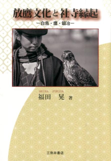 放鷹文化と社寺縁起 白鳥・鷹・鍛冶 [ 福田晃（国文学） ]