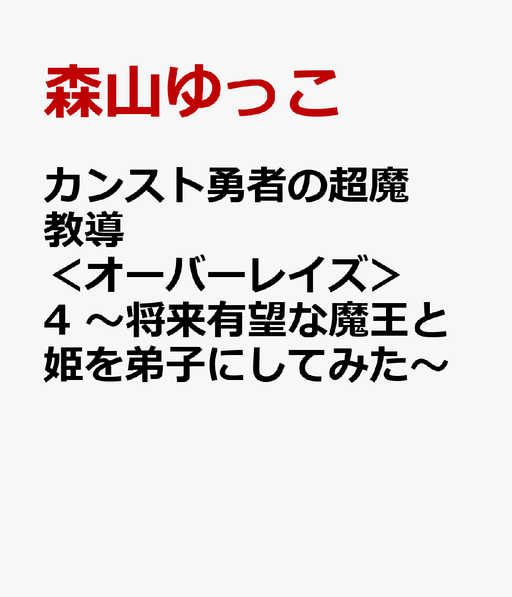 カンスト勇者の超魔教導＜オーバーレイズ＞ 4 ～将来有望な魔王と姫を弟子にしてみた～ [ 森山ゆっこ ]