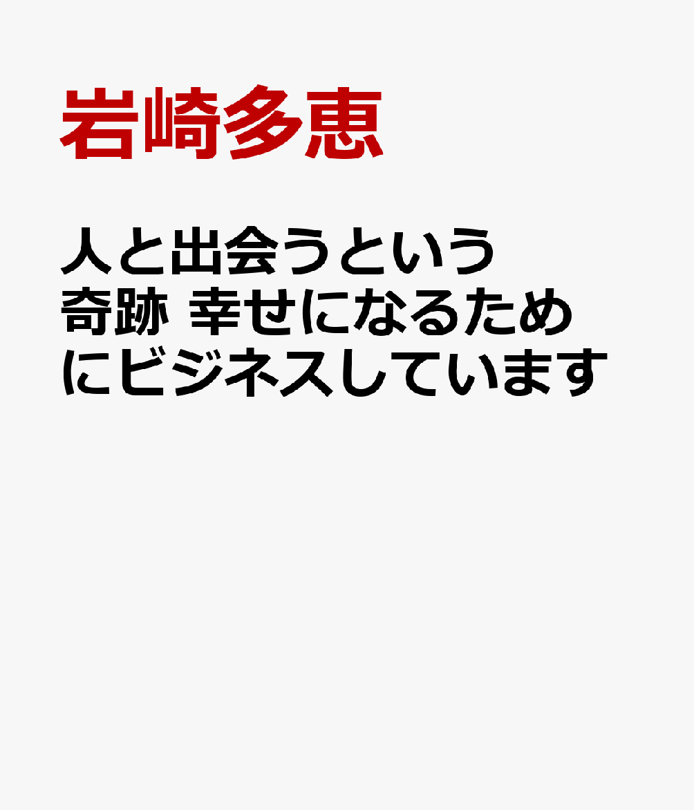 人と出会うという奇跡　幸せになるためにビジネスしています
