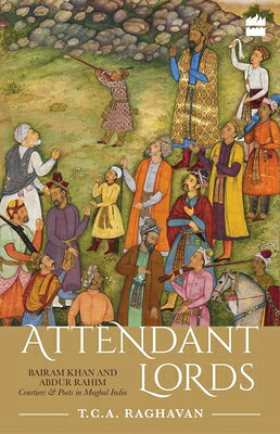 Attendant Lords: Bairam Khan and Abdur Rahim, Courtiers and Poets in Mughal India ATTENDANT LORDS 