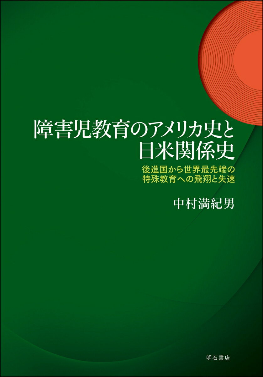 障害児教育のアメリカ史と日米関係史 後進国から世界最先端の特殊教育への飛翔と失速 [ 中村　満紀男 ]