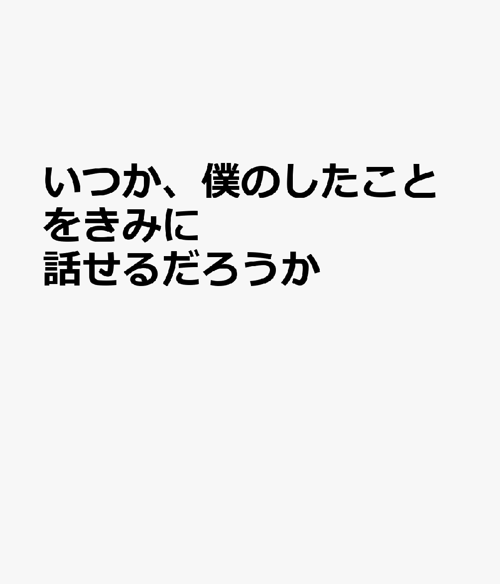 いつか、僕のしたことをきみに話せるだろうか