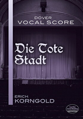 Die Tote Stadt Vocal Score DIE TOTE STADT VOCAL SCORE （Dover Opera Scores） Erich Korngold