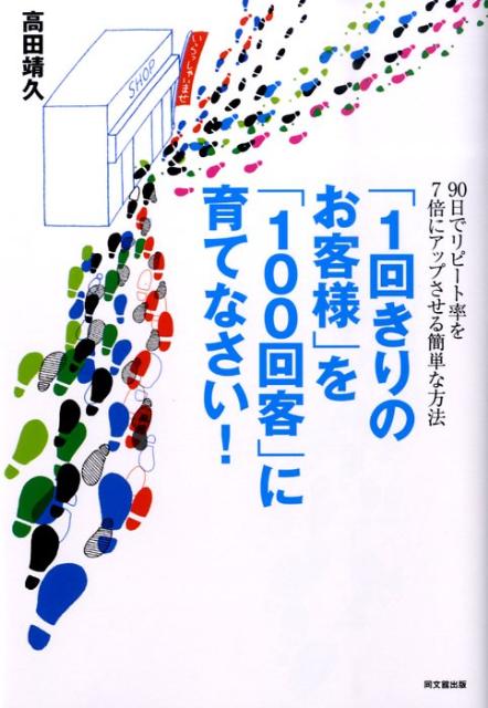 1回きりのお客様 を 100回客 に育てなさい Do books [ 高田靖久 ]