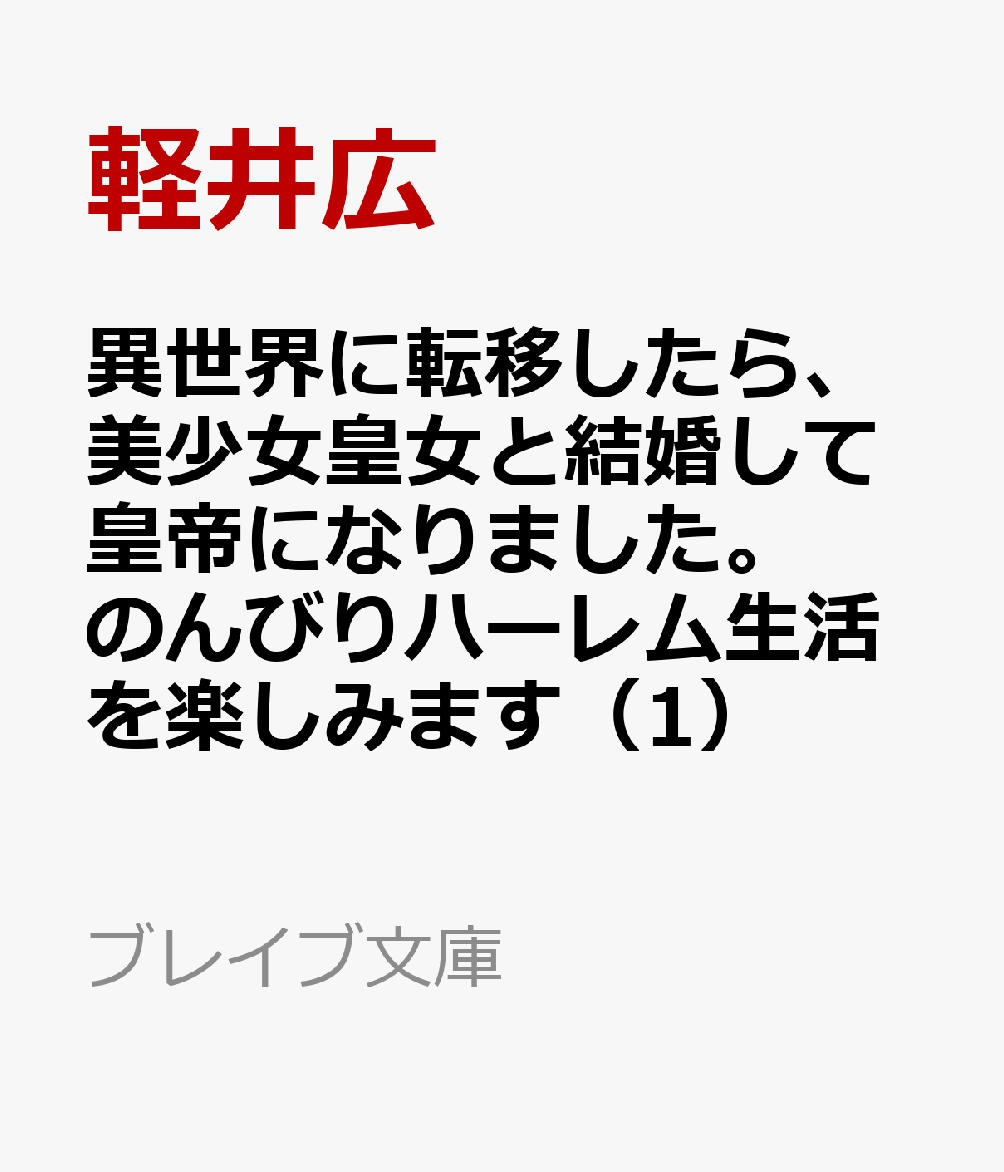 異世界に転移したら、美少女皇女と結婚して皇帝になったので、のんびりハーレム生活を楽しみます（1） （ブレイブ文庫） [ 軽井広 ]