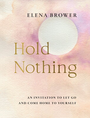 Hold Nothing: An Invitation to Let Go and Come Home to Yourself HOLD NOTHING [ Elena Brower ]