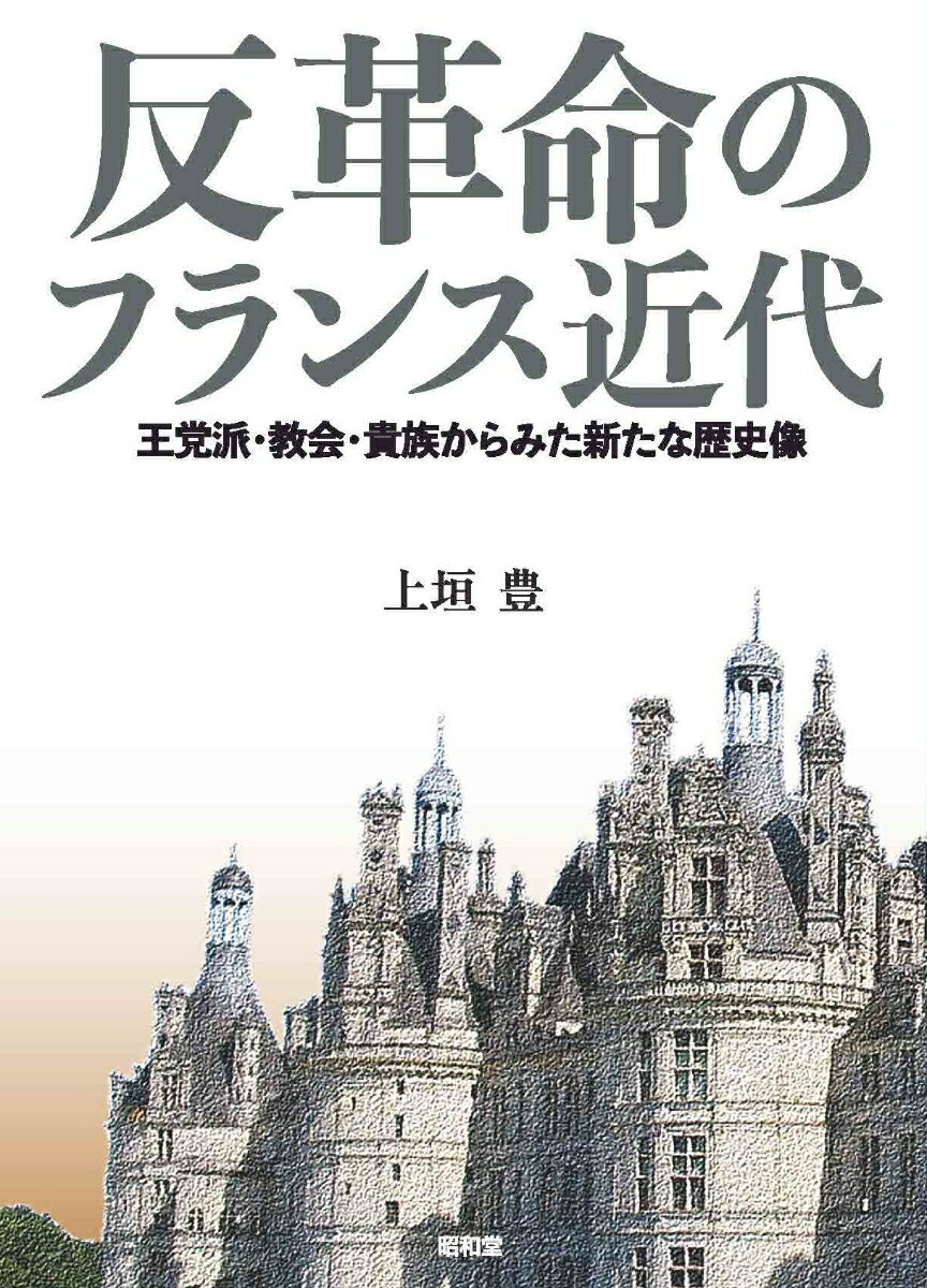 反革命のフランス近代 王党派・教会・貴族からみた新たな歴史像 [ 上垣豊 ]