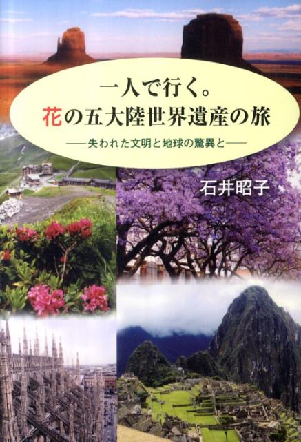 一人で行く。花の五大陸世界遺産の旅 失われた文明と地球の驚異と [ 石井昭子 ]