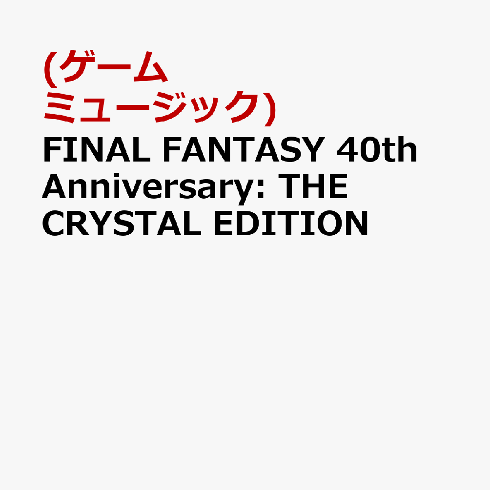 FINAL FANTASY 40th Anniversary: THE CRYSTAL EDITION [ (ゲーム・ミュージック) ]