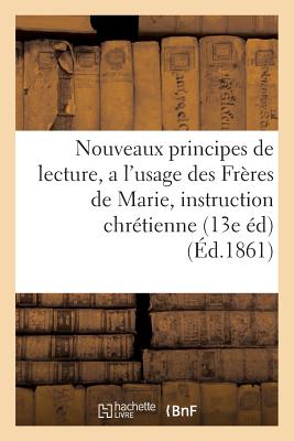 Nouveaux Principes de Lecture, A L'Usage Des Freres de Marie, de L'Instruction Chretienne: . 13e Edi FRE-NOUVEAUX PRINCIPES DE LECT （Sciences Sociales） [ Sans Auteur ]