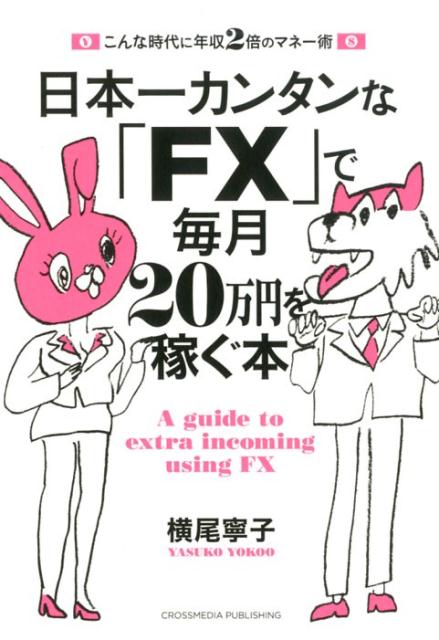 日本一カンタンな「FX」で毎月20万円を稼ぐ本 こんな時代に年収2倍のマネー術 [ 横尾寧子 ]