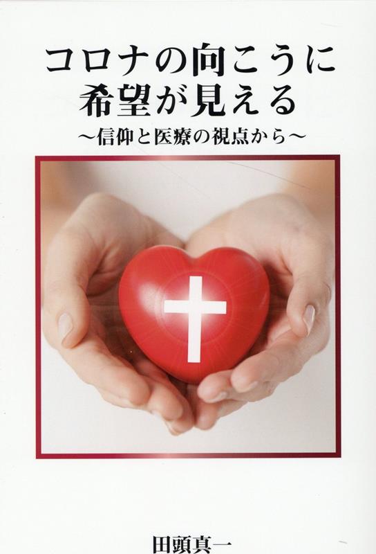 コロナの向こうに希望が見える ～信仰と医療の視点から～ [ 田頭真一 ]