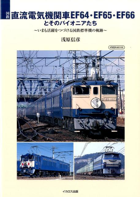 国鉄直流電気機関車EF64・EF65・EF66とそのパイオニアたち いまも活躍をつづける国鉄標準機の軌跡 （イカロスムック） [ 浅原信彦 ]