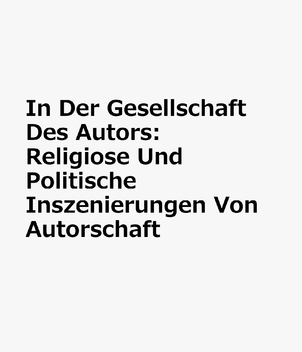 In Der Gesellschaft Des Autors: Religiose Und Politische Inszenierungen Von Autorschaft GER-IN DER GESELLSCHAFT DES AU （Reihe Siegen. Beitrage Zur Literatur-, Sprach- Und Medienwis） 