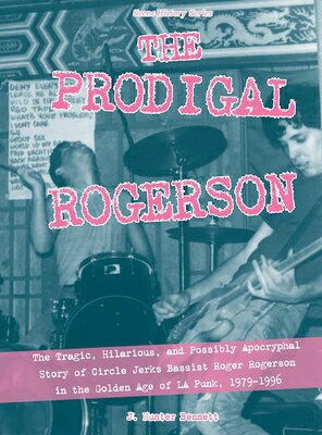 The Prodigal Rogerson: The Tragic, Hilarious, and Possibly Apocryphal Story of Circle Jerks Bassist PRODIGAL ROGERSON （Scene History） [ J. Hunter Bennett ]