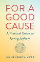 For A Good Cause: A Practical Guide to Giving Joyfully FOR A GOOD CAUSE [ Cfre D...