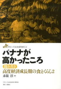 バナナが高かったころ 聞き書き高度経済成長期の食とくらし2 （グローバル社会を歩く） [ 赤嶺淳 ]