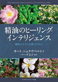 精油のヒーリング・インテリジェンス 植物はなぜ人を癒すのか [ カート・シュナウベルト ]