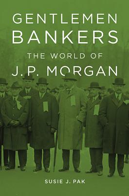 Gentlemen Bankers: The World of J. P. Morgan GENTLEMEN BANKERS [ Susie J. Pak ]