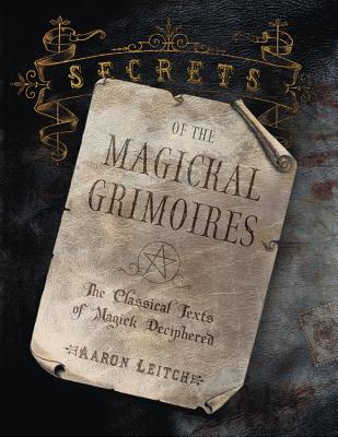 Secrets of the Magickal Grimoires: The Classical Texts of Magick Deciphered SECRETS OF THE MAGICKAL GRIMOI 