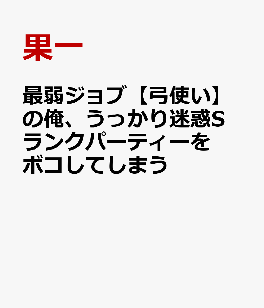 最弱ジョブ【弓使い】の俺、うっかり迷惑Sランクパーティーをボコしてしまう