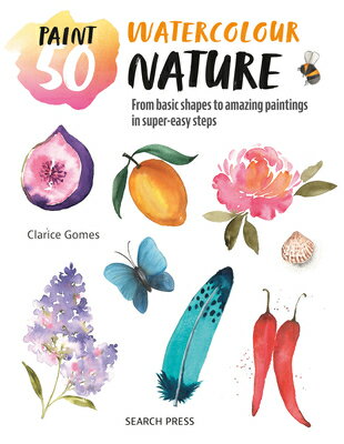 Paint 50: Watercolour Nature: From Basic Shapes to Amazing Paintings in Super-Easy Steps PAINT 50 WATERCOLOUR NATURE （Paint 50） [ Clarice Gomes ]