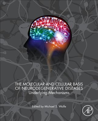 The Molecular and Cellular Basis of Neurodegenerative Diseases: Underlying Mechanisms MOLECULAR & CELLULAR BASIS OF [ Michael S. Wolfe ]