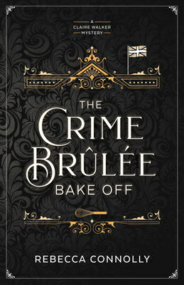 The Crime Brulee Bake Off: Volume 1 CRIME BRULEE BAKE OFF （A Claire Walker Mystery） 