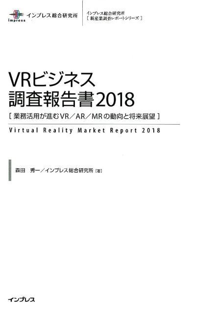 VRビジネス調査報告書（2018） 業務活用が進むVR／AR／MRの動向と将来展望 （インプレス総合研究所「新産業調査レポートシリーズ」） [ 森田秀一 ]