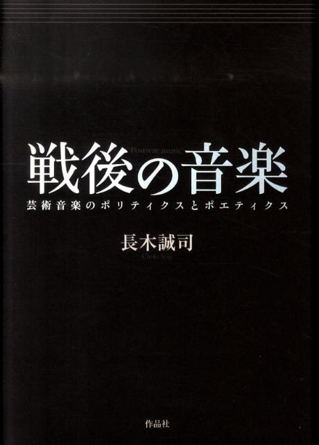 戦後の音楽 芸術音楽のポリティクスとポエティクス [ 長木誠司 ]