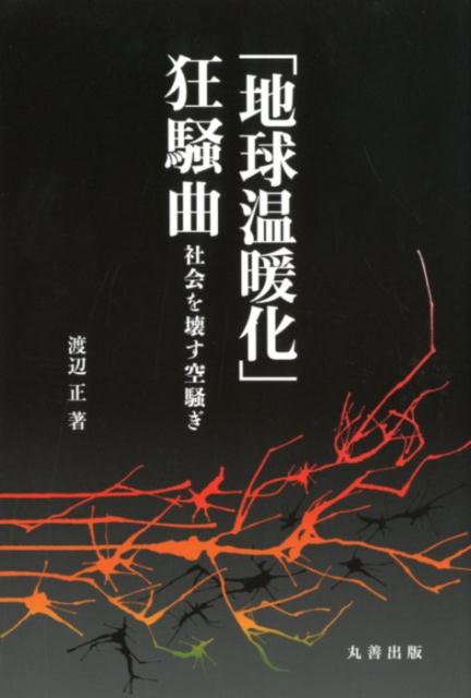 「地球温暖化」狂騒曲 社会を壊す空騒ぎ [ 渡辺正（化学） ]