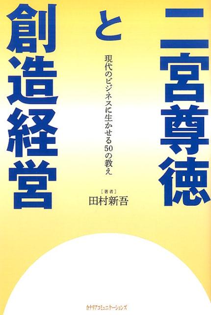 二宮尊徳と創造経営 現代のビジネスに生かせる50の教え [ 田村新吾 ]