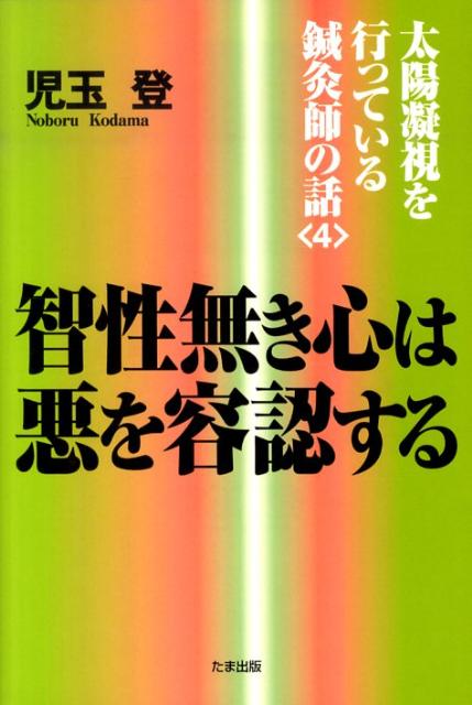 太陽凝視を行っている鍼灸師の話（4） 智性無き心は悪を容認する [ 児玉登 ]