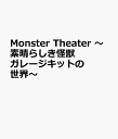 Monster Theater ～素晴らしき怪獣ガレージキットの世界～