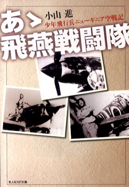 あゝ飛燕戦闘隊新装版 少年飛行兵ニューギニア空戦記 （光人社NF文庫） [ 小山進 ]