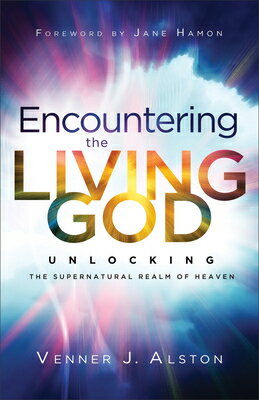 Encountering the Living God: Unlocking the Supernatural Realm of Heaven ENCOUNTERING THE LIVING GOD [ Venner J. Alston ]