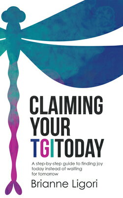 Claiming Your TGIToday: A step-by-step guide to finding joy today instead of waiting for tomorrow