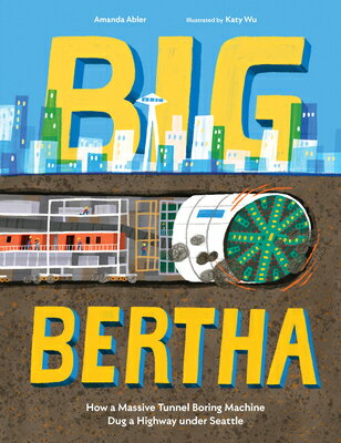 Big Bertha: How a Massive Tunnel Boring Machine Dug a Highway Under Seattle BIG BERTHA [ Amanda Abler ]