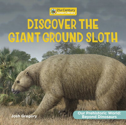 Discover the Giant Ground Sloth DISCOVER THE GIANT GROUND SLOT （21st Century Junior Library: Our Prehistoric World: Beyond Dinosaurs） [ Josh Gregory ]